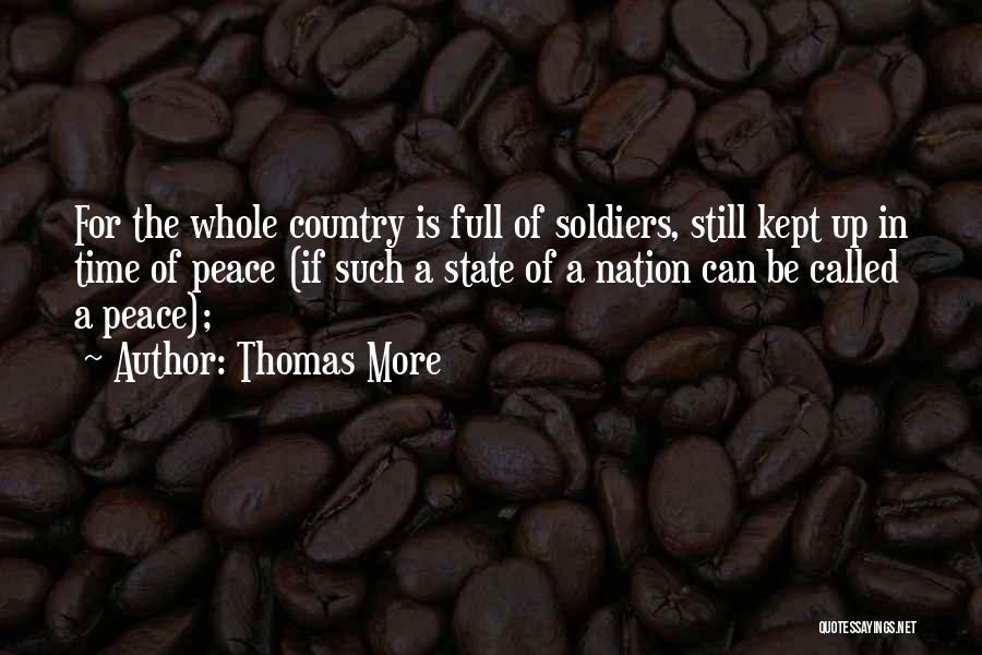 Thomas More Quotes: For The Whole Country Is Full Of Soldiers, Still Kept Up In Time Of Peace (if Such A State Of