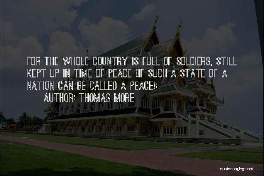 Thomas More Quotes: For The Whole Country Is Full Of Soldiers, Still Kept Up In Time Of Peace (if Such A State Of