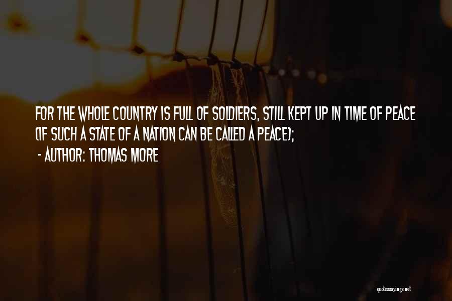 Thomas More Quotes: For The Whole Country Is Full Of Soldiers, Still Kept Up In Time Of Peace (if Such A State Of