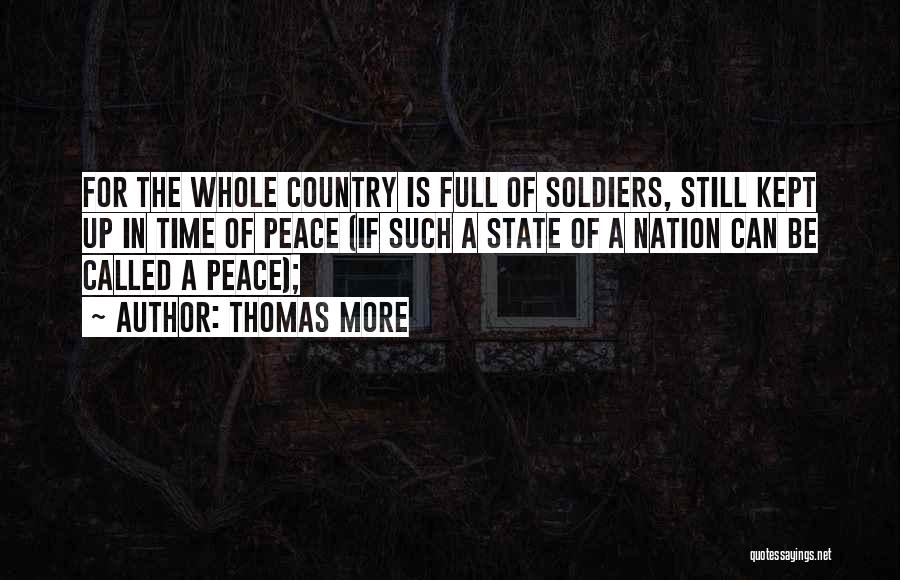 Thomas More Quotes: For The Whole Country Is Full Of Soldiers, Still Kept Up In Time Of Peace (if Such A State Of