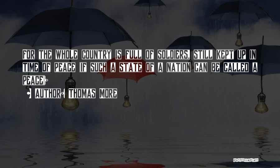 Thomas More Quotes: For The Whole Country Is Full Of Soldiers, Still Kept Up In Time Of Peace (if Such A State Of