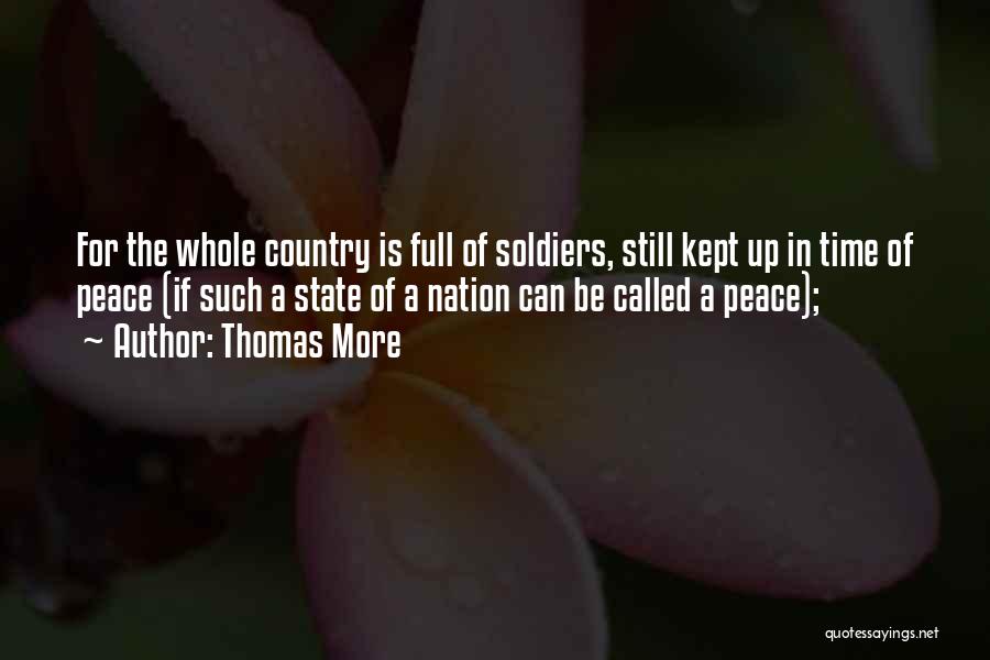 Thomas More Quotes: For The Whole Country Is Full Of Soldiers, Still Kept Up In Time Of Peace (if Such A State Of