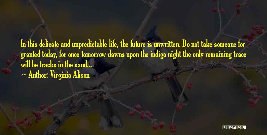 Virginia Alison Quotes: In This Delicate And Unpredictable Life, The Future Is Unwritten. Do Not Take Someone For Granted Today, For Once Tomorrow