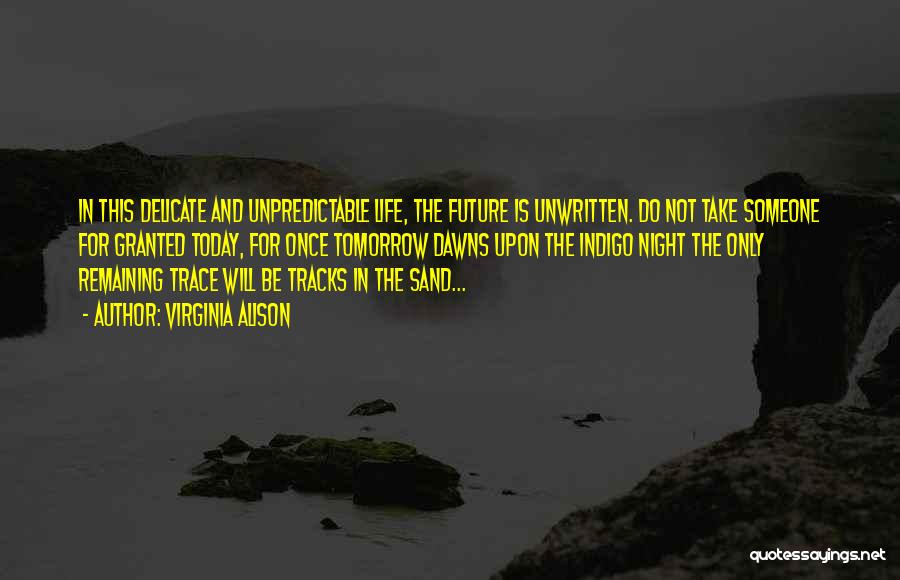 Virginia Alison Quotes: In This Delicate And Unpredictable Life, The Future Is Unwritten. Do Not Take Someone For Granted Today, For Once Tomorrow