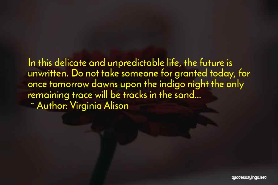 Virginia Alison Quotes: In This Delicate And Unpredictable Life, The Future Is Unwritten. Do Not Take Someone For Granted Today, For Once Tomorrow