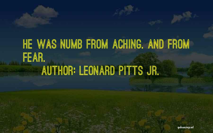 Leonard Pitts Jr. Quotes: He Was Numb From Aching. And From Fear.