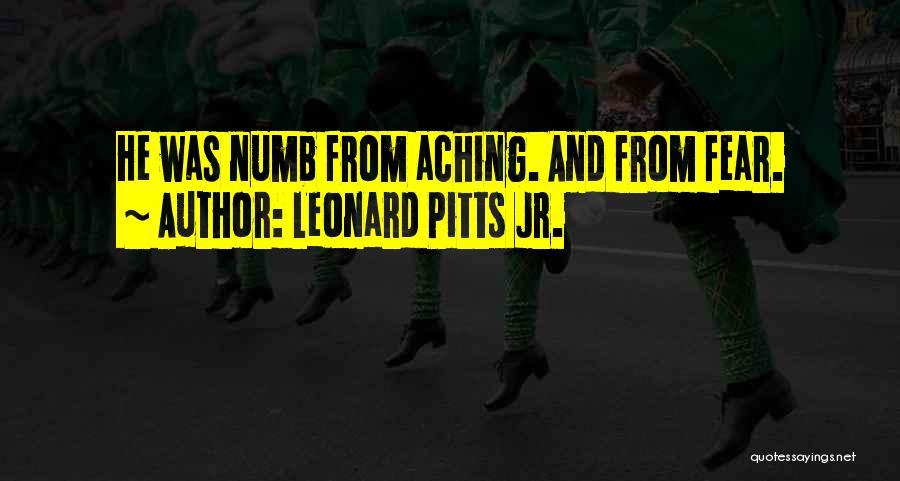 Leonard Pitts Jr. Quotes: He Was Numb From Aching. And From Fear.