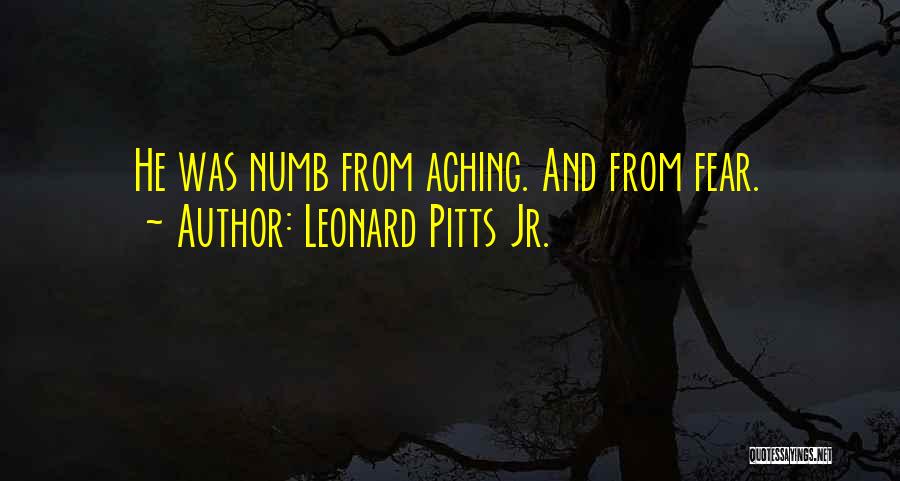 Leonard Pitts Jr. Quotes: He Was Numb From Aching. And From Fear.