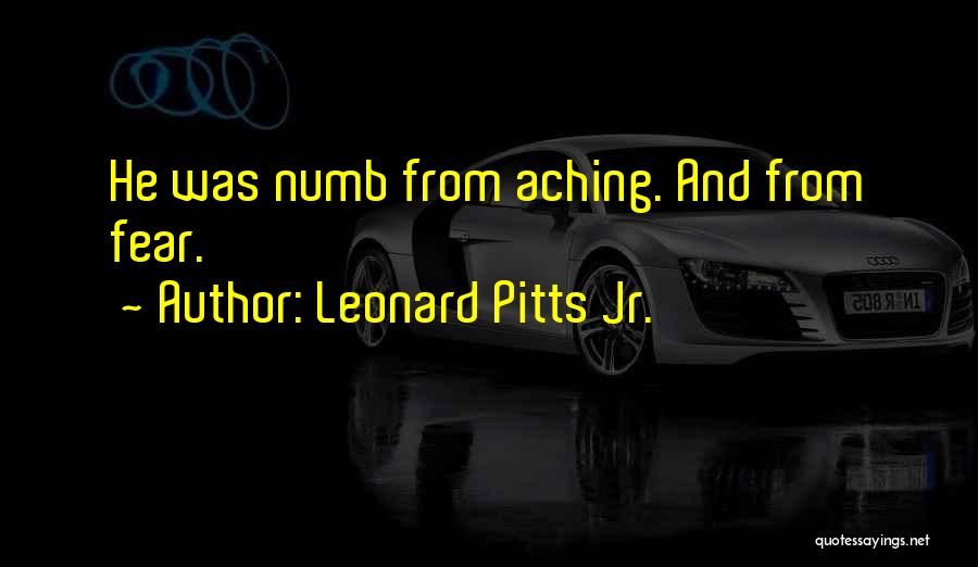 Leonard Pitts Jr. Quotes: He Was Numb From Aching. And From Fear.