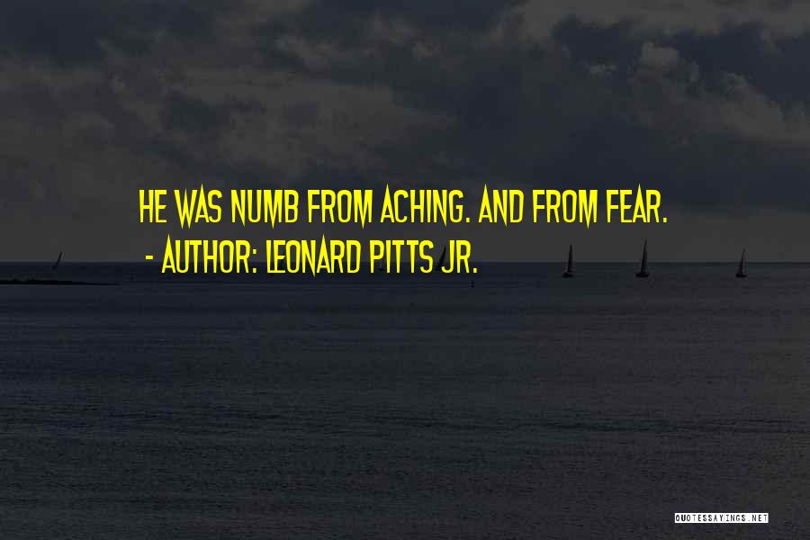 Leonard Pitts Jr. Quotes: He Was Numb From Aching. And From Fear.