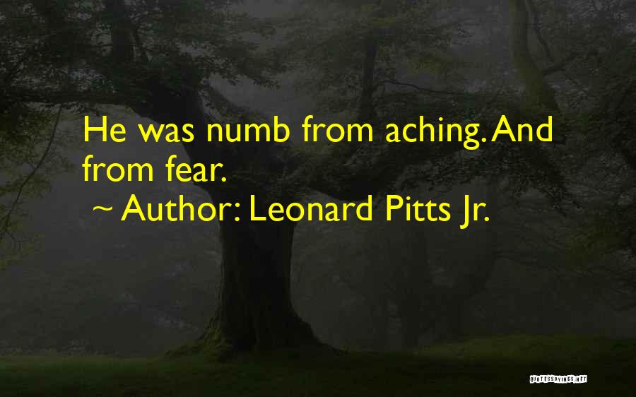 Leonard Pitts Jr. Quotes: He Was Numb From Aching. And From Fear.