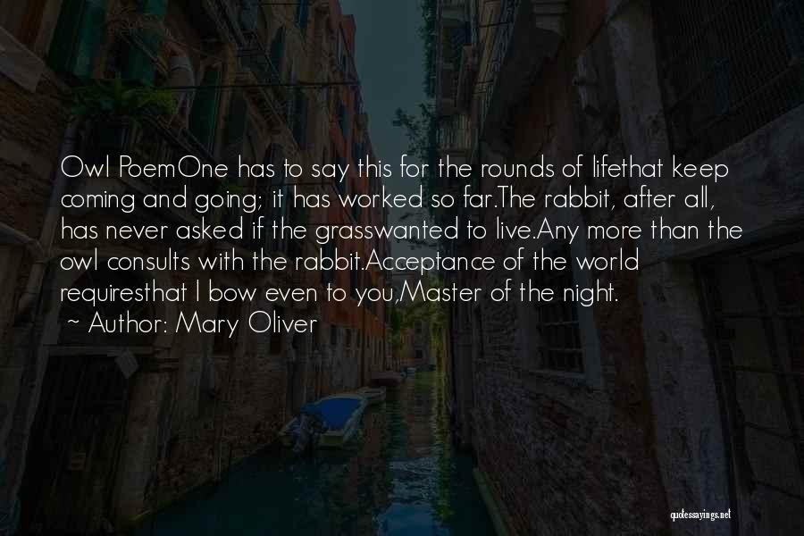 Mary Oliver Quotes: Owl Poemone Has To Say This For The Rounds Of Lifethat Keep Coming And Going; It Has Worked So Far.the