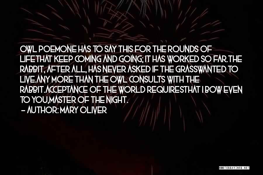 Mary Oliver Quotes: Owl Poemone Has To Say This For The Rounds Of Lifethat Keep Coming And Going; It Has Worked So Far.the