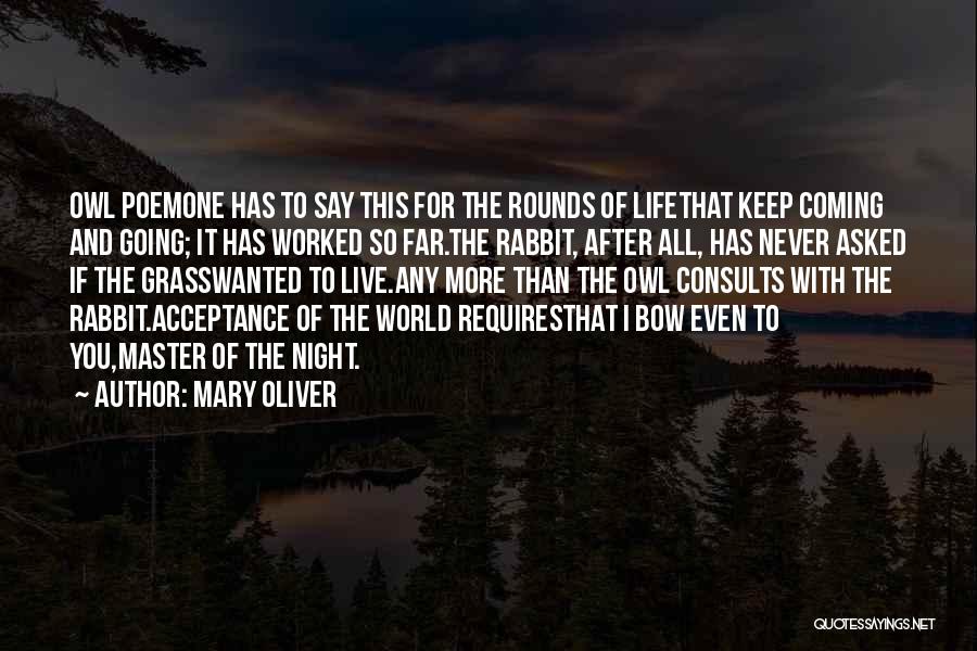 Mary Oliver Quotes: Owl Poemone Has To Say This For The Rounds Of Lifethat Keep Coming And Going; It Has Worked So Far.the