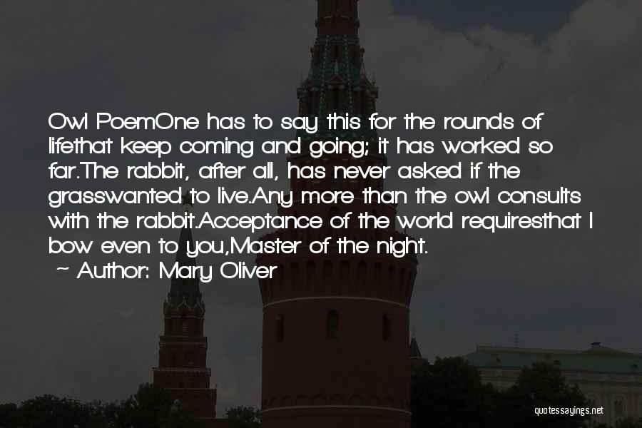Mary Oliver Quotes: Owl Poemone Has To Say This For The Rounds Of Lifethat Keep Coming And Going; It Has Worked So Far.the