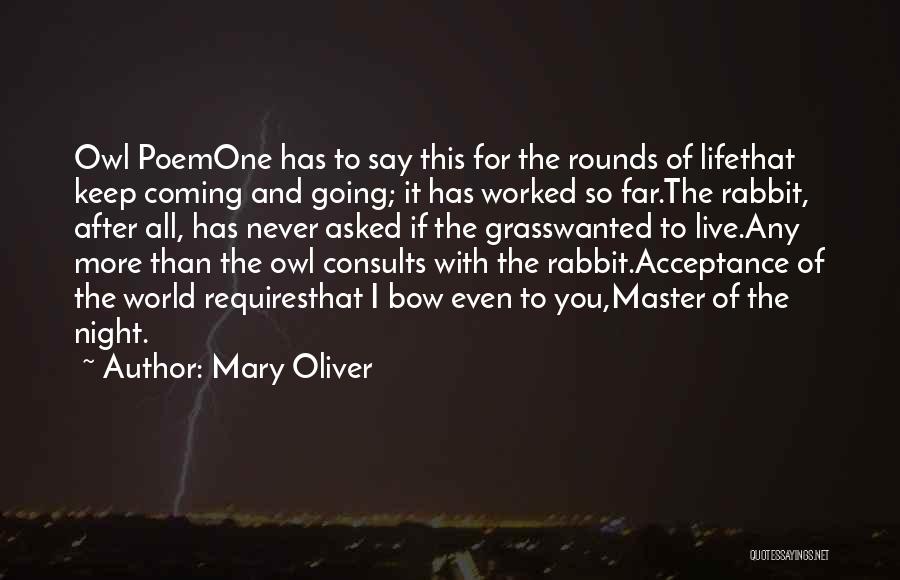 Mary Oliver Quotes: Owl Poemone Has To Say This For The Rounds Of Lifethat Keep Coming And Going; It Has Worked So Far.the