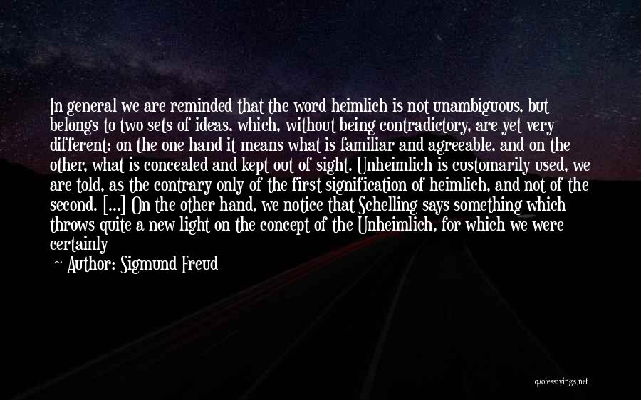 Sigmund Freud Quotes: In General We Are Reminded That The Word Heimlich Is Not Unambiguous, But Belongs To Two Sets Of Ideas, Which,