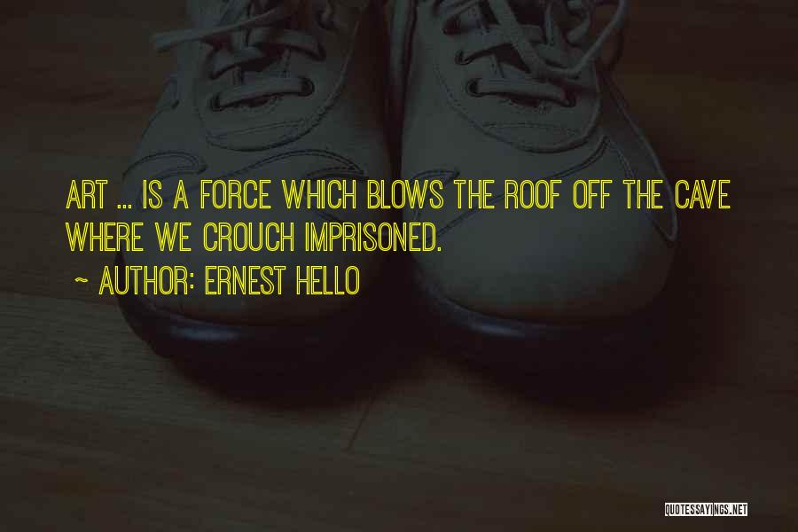 Ernest Hello Quotes: Art ... Is A Force Which Blows The Roof Off The Cave Where We Crouch Imprisoned.