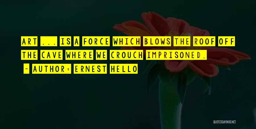 Ernest Hello Quotes: Art ... Is A Force Which Blows The Roof Off The Cave Where We Crouch Imprisoned.