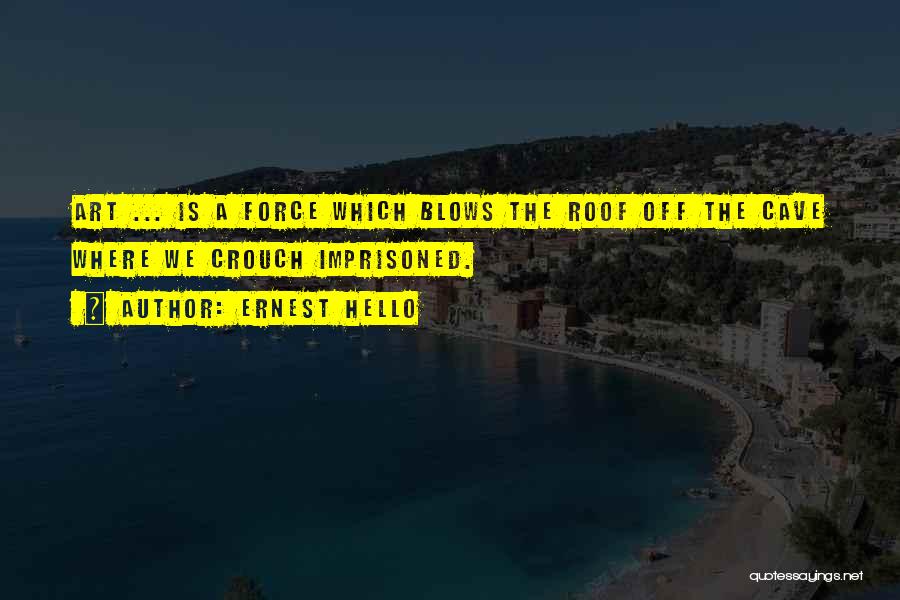 Ernest Hello Quotes: Art ... Is A Force Which Blows The Roof Off The Cave Where We Crouch Imprisoned.