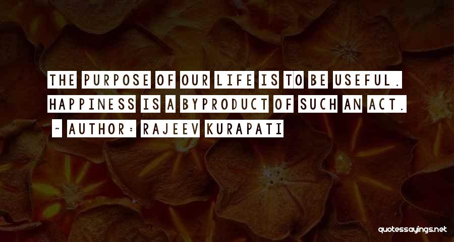 Rajeev Kurapati Quotes: The Purpose Of Our Life Is To Be Useful. Happiness Is A Byproduct Of Such An Act.