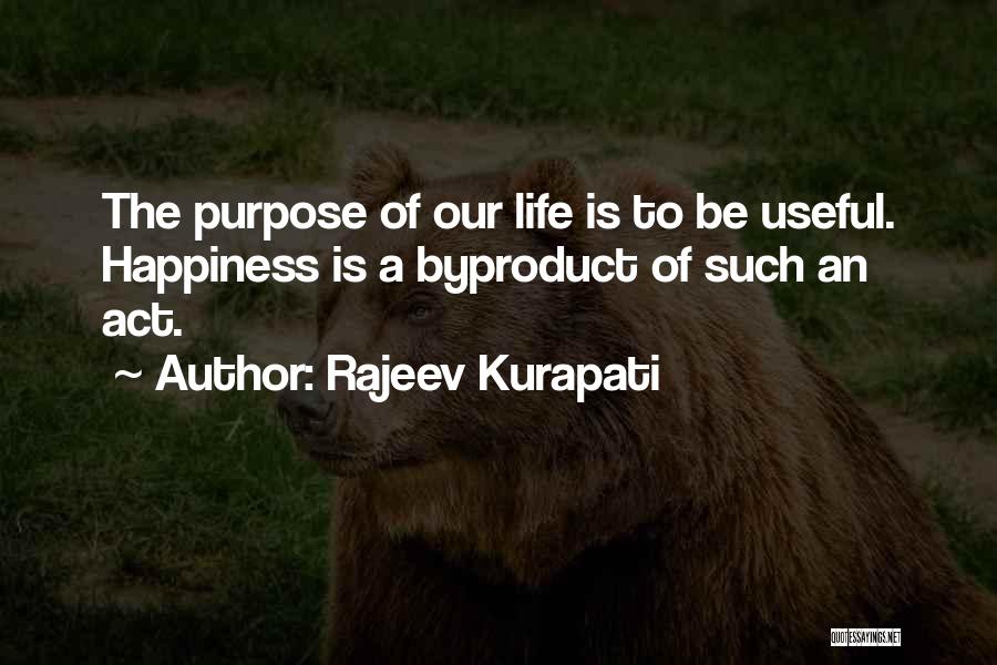 Rajeev Kurapati Quotes: The Purpose Of Our Life Is To Be Useful. Happiness Is A Byproduct Of Such An Act.