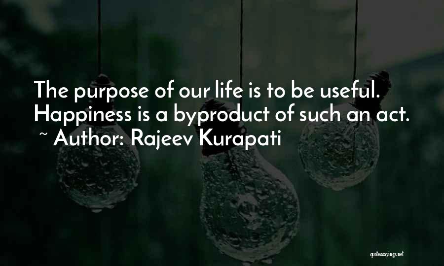 Rajeev Kurapati Quotes: The Purpose Of Our Life Is To Be Useful. Happiness Is A Byproduct Of Such An Act.