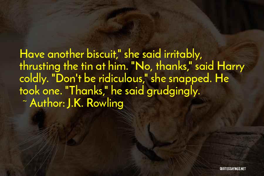 J.K. Rowling Quotes: Have Another Biscuit, She Said Irritably, Thrusting The Tin At Him. No, Thanks, Said Harry Coldly. Don't Be Ridiculous, She