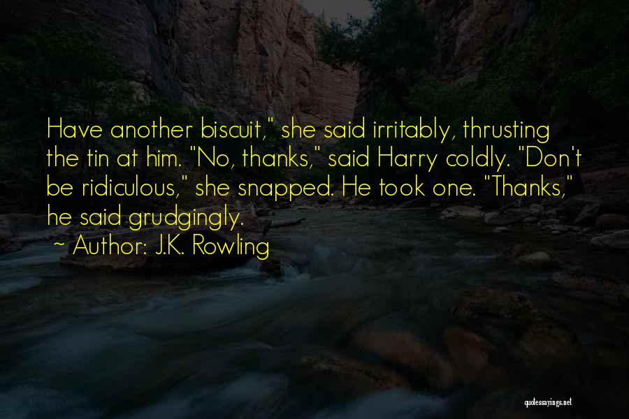 J.K. Rowling Quotes: Have Another Biscuit, She Said Irritably, Thrusting The Tin At Him. No, Thanks, Said Harry Coldly. Don't Be Ridiculous, She