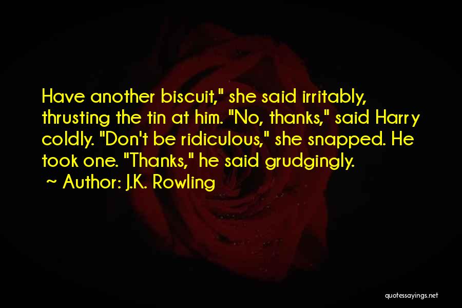 J.K. Rowling Quotes: Have Another Biscuit, She Said Irritably, Thrusting The Tin At Him. No, Thanks, Said Harry Coldly. Don't Be Ridiculous, She