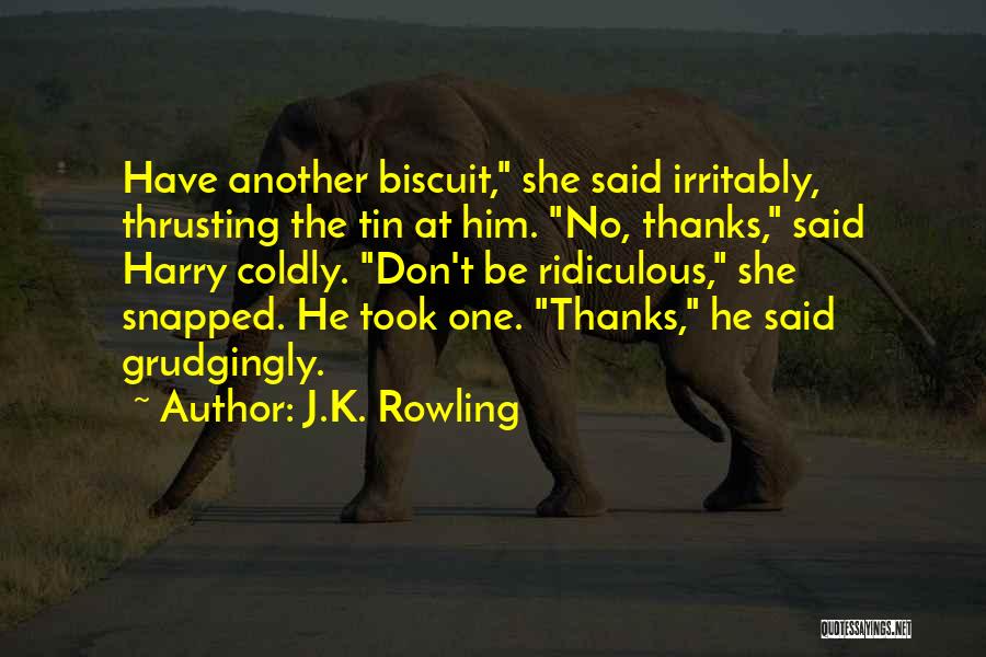 J.K. Rowling Quotes: Have Another Biscuit, She Said Irritably, Thrusting The Tin At Him. No, Thanks, Said Harry Coldly. Don't Be Ridiculous, She