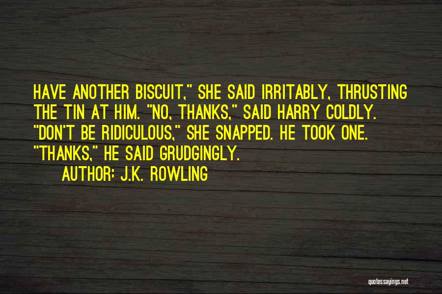 J.K. Rowling Quotes: Have Another Biscuit, She Said Irritably, Thrusting The Tin At Him. No, Thanks, Said Harry Coldly. Don't Be Ridiculous, She