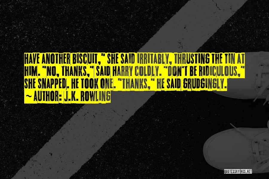 J.K. Rowling Quotes: Have Another Biscuit, She Said Irritably, Thrusting The Tin At Him. No, Thanks, Said Harry Coldly. Don't Be Ridiculous, She