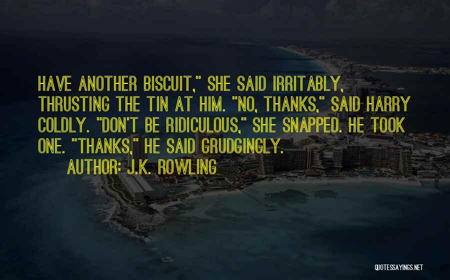 J.K. Rowling Quotes: Have Another Biscuit, She Said Irritably, Thrusting The Tin At Him. No, Thanks, Said Harry Coldly. Don't Be Ridiculous, She