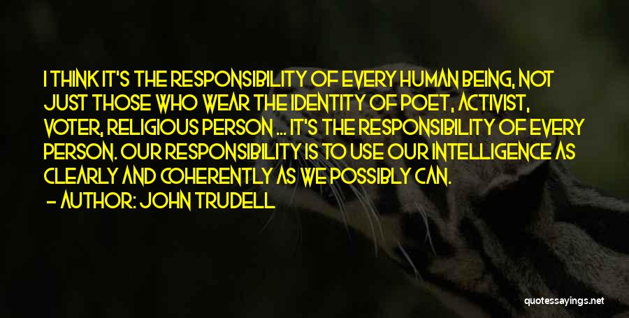 John Trudell Quotes: I Think It's The Responsibility Of Every Human Being, Not Just Those Who Wear The Identity Of Poet, Activist, Voter,