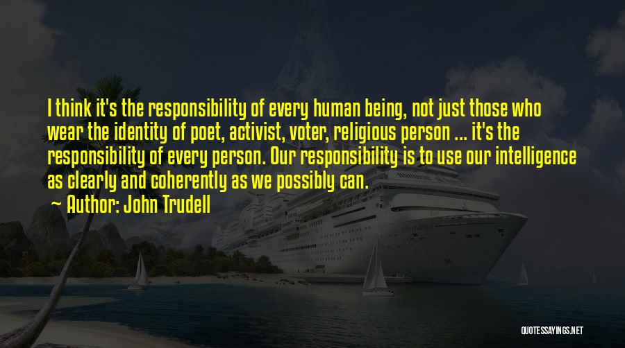 John Trudell Quotes: I Think It's The Responsibility Of Every Human Being, Not Just Those Who Wear The Identity Of Poet, Activist, Voter,