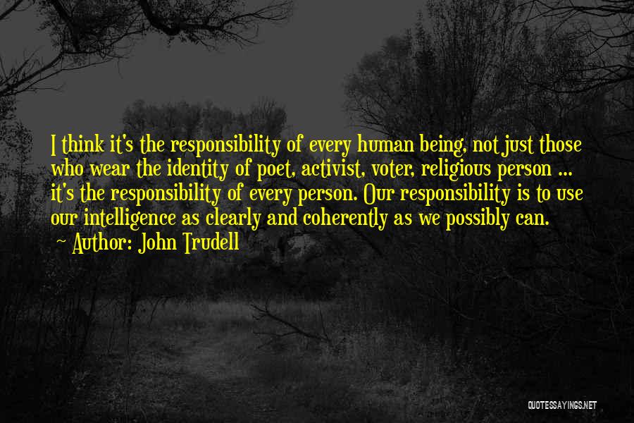 John Trudell Quotes: I Think It's The Responsibility Of Every Human Being, Not Just Those Who Wear The Identity Of Poet, Activist, Voter,