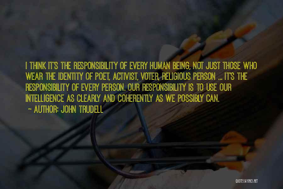 John Trudell Quotes: I Think It's The Responsibility Of Every Human Being, Not Just Those Who Wear The Identity Of Poet, Activist, Voter,