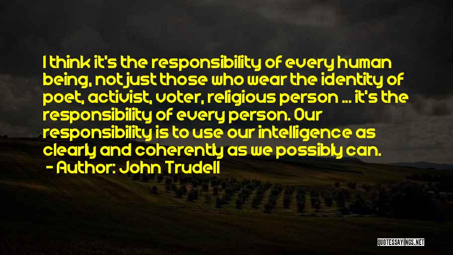 John Trudell Quotes: I Think It's The Responsibility Of Every Human Being, Not Just Those Who Wear The Identity Of Poet, Activist, Voter,