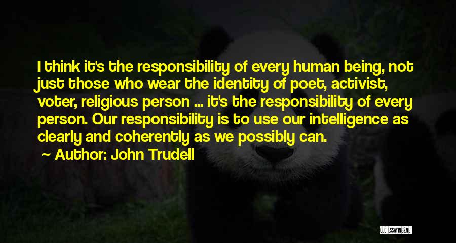 John Trudell Quotes: I Think It's The Responsibility Of Every Human Being, Not Just Those Who Wear The Identity Of Poet, Activist, Voter,