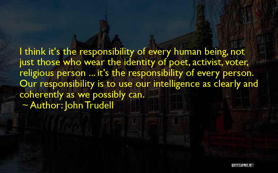 John Trudell Quotes: I Think It's The Responsibility Of Every Human Being, Not Just Those Who Wear The Identity Of Poet, Activist, Voter,