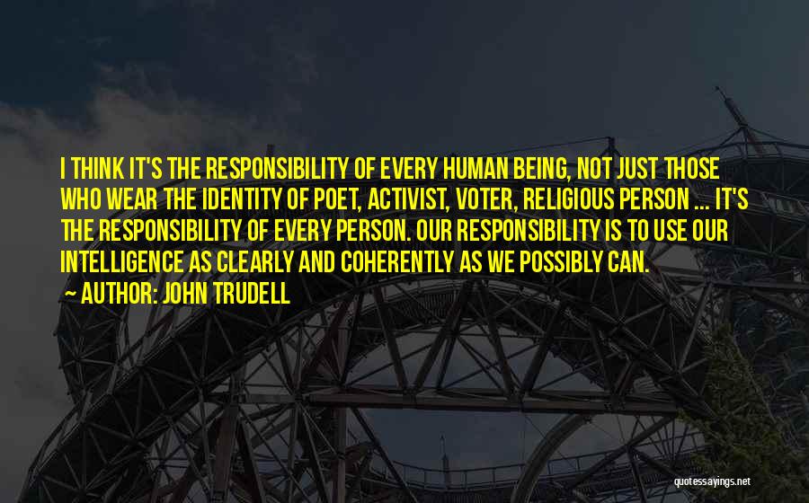 John Trudell Quotes: I Think It's The Responsibility Of Every Human Being, Not Just Those Who Wear The Identity Of Poet, Activist, Voter,