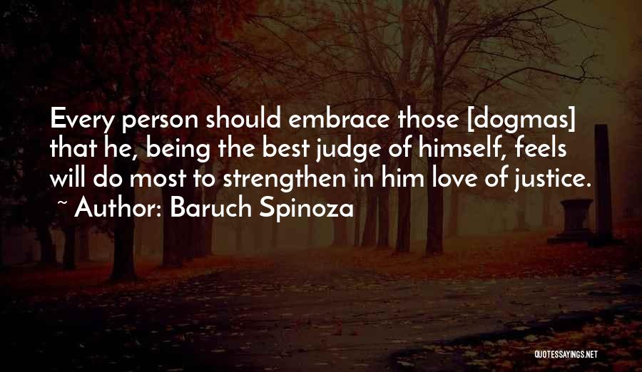 Baruch Spinoza Quotes: Every Person Should Embrace Those [dogmas] That He, Being The Best Judge Of Himself, Feels Will Do Most To Strengthen