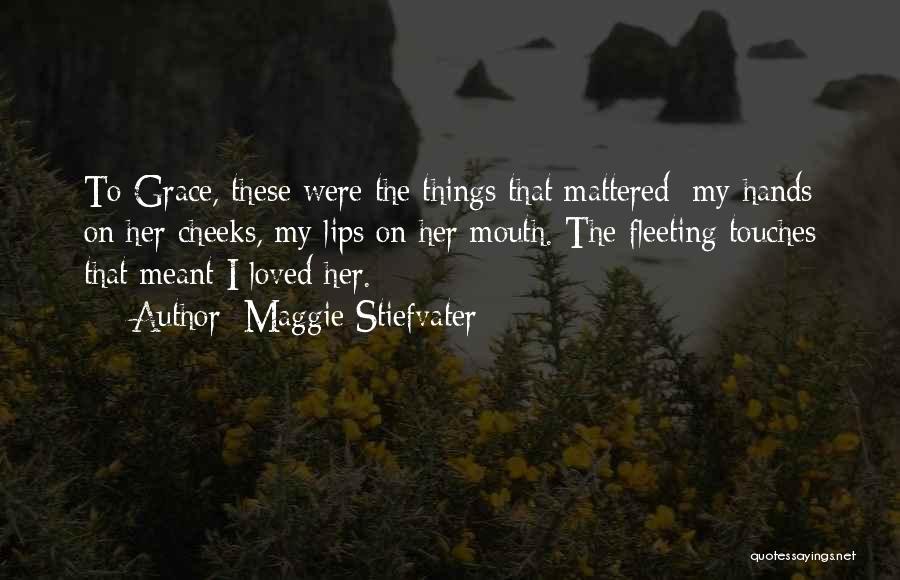 Maggie Stiefvater Quotes: To Grace, These Were The Things That Mattered: My Hands On Her Cheeks, My Lips On Her Mouth. The Fleeting