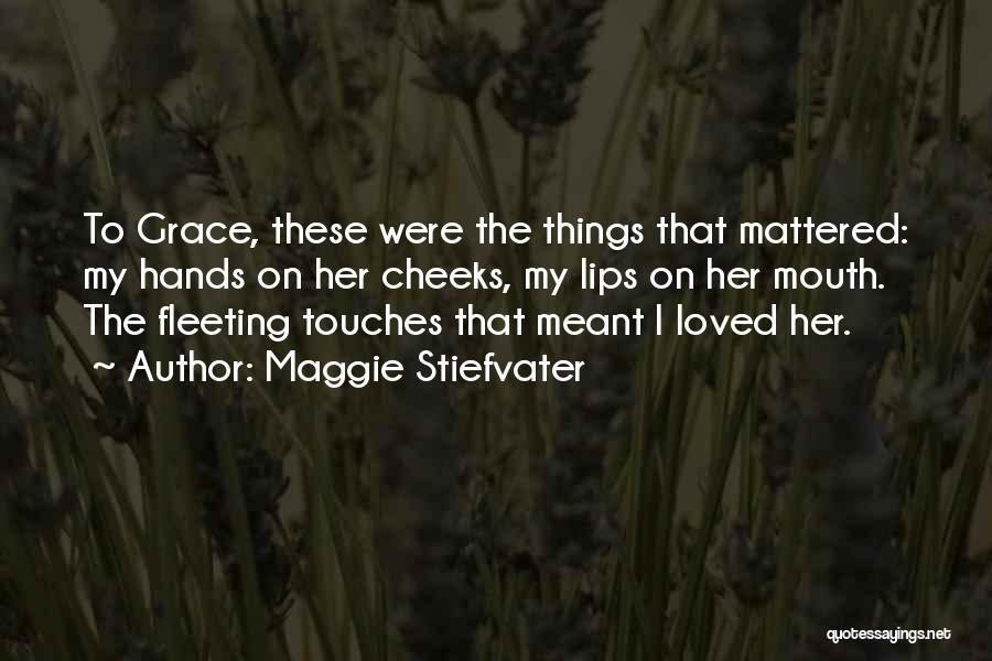 Maggie Stiefvater Quotes: To Grace, These Were The Things That Mattered: My Hands On Her Cheeks, My Lips On Her Mouth. The Fleeting