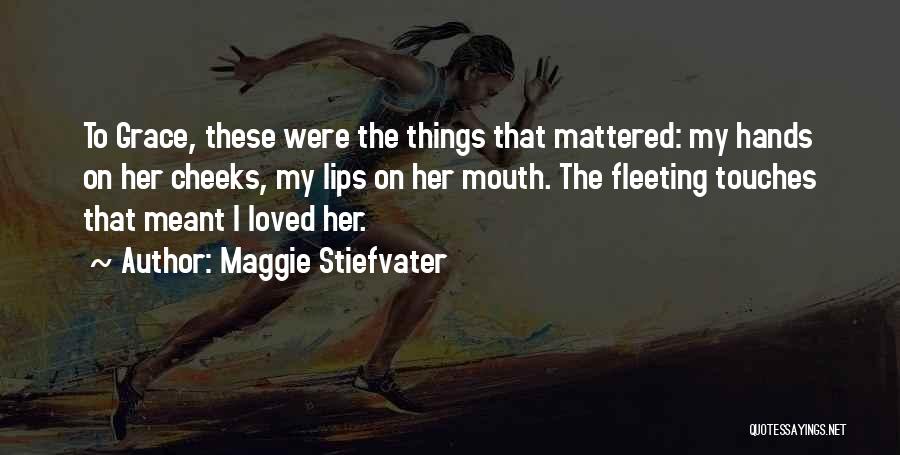 Maggie Stiefvater Quotes: To Grace, These Were The Things That Mattered: My Hands On Her Cheeks, My Lips On Her Mouth. The Fleeting