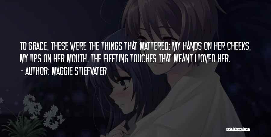 Maggie Stiefvater Quotes: To Grace, These Were The Things That Mattered: My Hands On Her Cheeks, My Lips On Her Mouth. The Fleeting