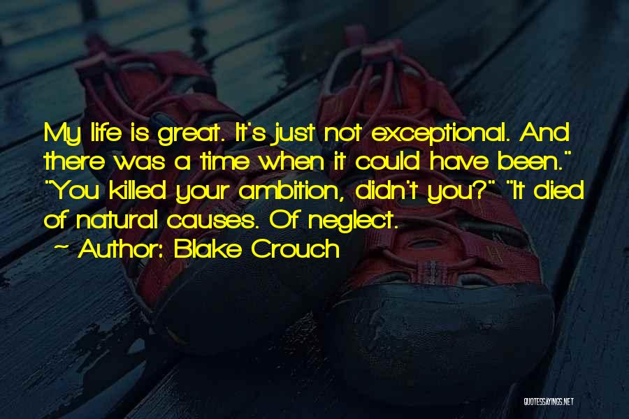 Blake Crouch Quotes: My Life Is Great. It's Just Not Exceptional. And There Was A Time When It Could Have Been. You Killed