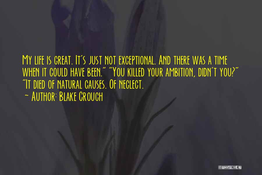 Blake Crouch Quotes: My Life Is Great. It's Just Not Exceptional. And There Was A Time When It Could Have Been. You Killed