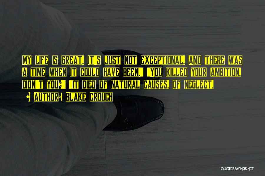 Blake Crouch Quotes: My Life Is Great. It's Just Not Exceptional. And There Was A Time When It Could Have Been. You Killed